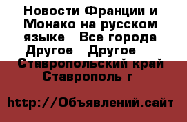 Новости Франции и Монако на русском языке - Все города Другое » Другое   . Ставропольский край,Ставрополь г.